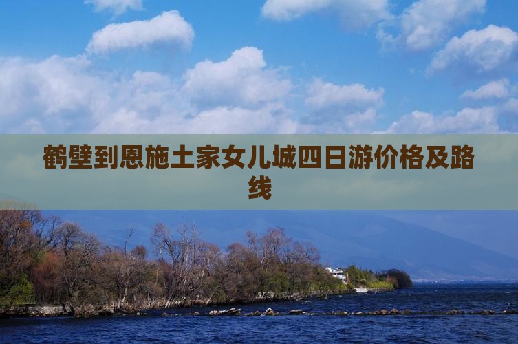 鹤壁到恩施土家女儿城四日游价格及路线