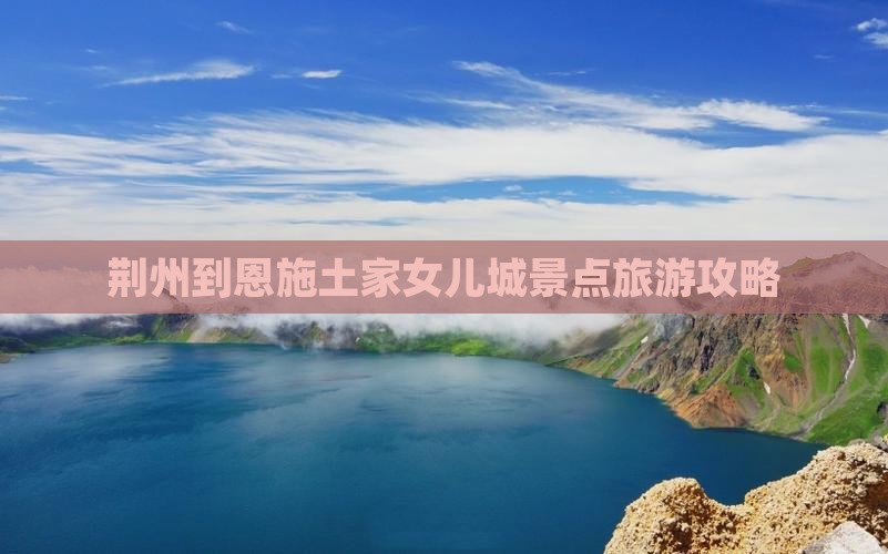 荆州到恩施土家女儿城景点旅游攻略