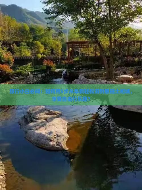 旅行小白必问：如何用5步从阜新轻松游到恩施土司城，享受自由行乐趣？