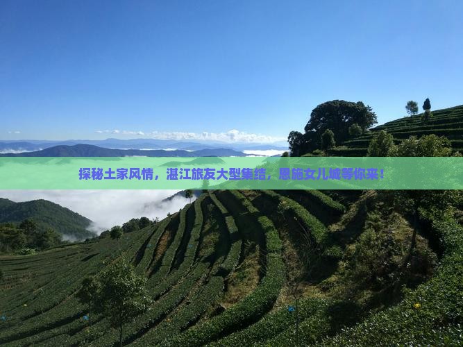 探秘土家风情，湛江旅友大型集结，恩施女儿城等你来！