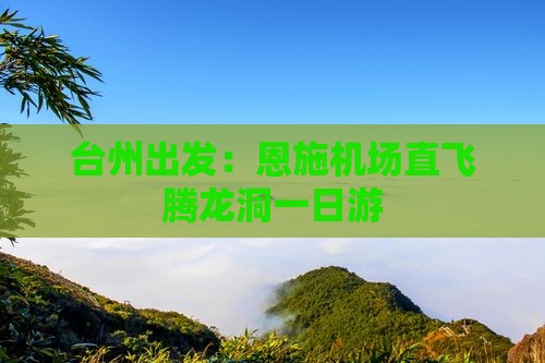 台州出发：恩施机场直飞腾龙洞一日游