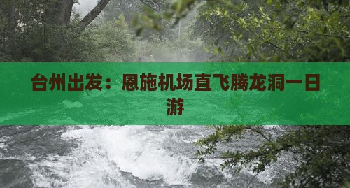 台州出发：恩施机场直飞腾龙洞一日游