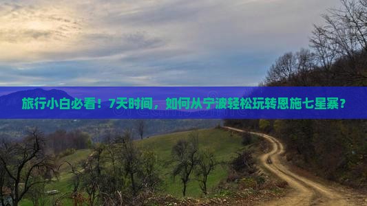 旅行小白必看！7天时间，如何从宁波轻松玩转恩施七星寨？