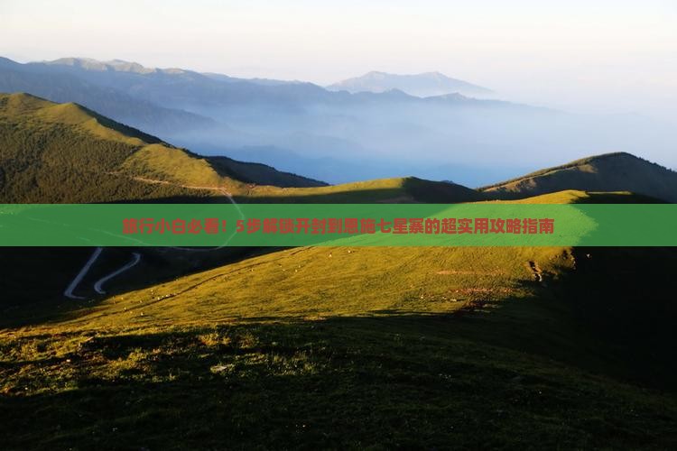 旅行小白必看！5步解锁开封到恩施七星寨的超实用攻略指南