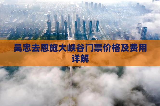 吴忠去恩施大峡谷门票价格及费用详解