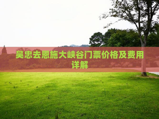 吴忠去恩施大峡谷门票价格及费用详解