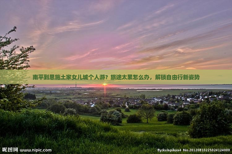 南平到恩施土家女儿城个人游？旅途太累怎么办，解锁自由行新姿势