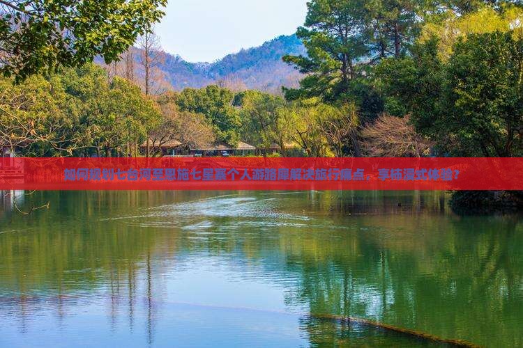 如何规划七台河至恩施七星寨个人游路犀解决旅行痛点，享柿浸式体验？