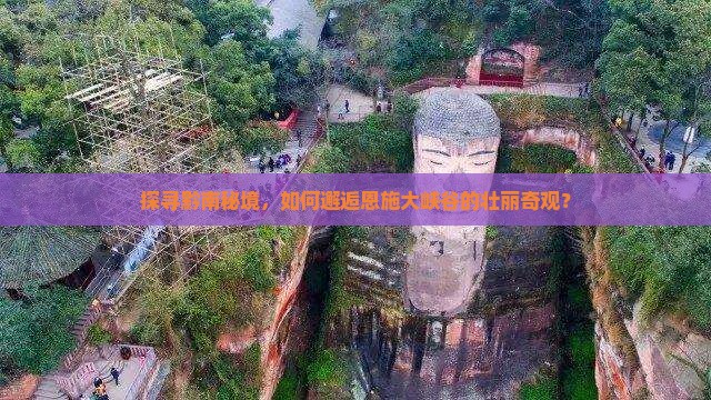 探寻黔南秘境，如何邂逅恩施大峡谷的壮丽奇观？