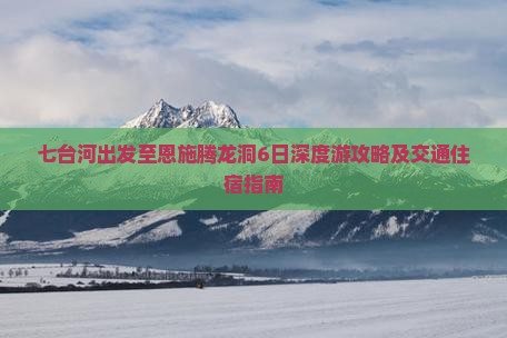 七台河出发至恩施腾龙洞6日深度游攻略及交通住宿指南