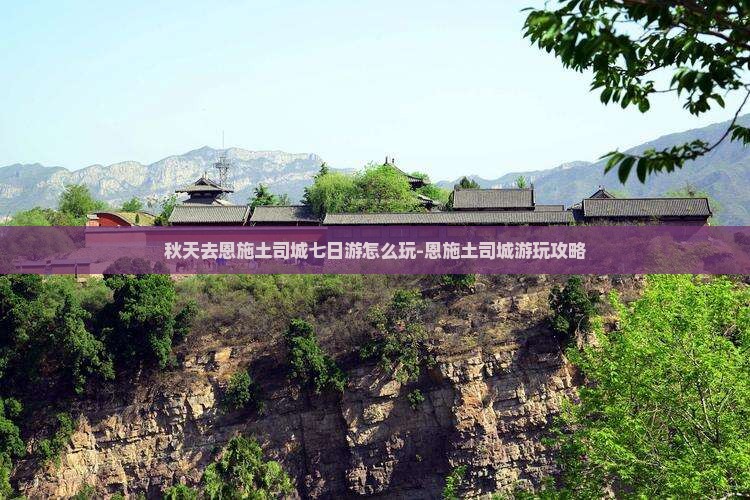 秋天去恩施土司城七日游怎么玩-恩施土司城游玩攻略
