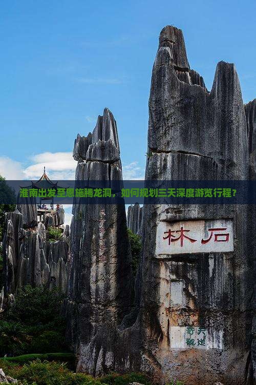 淮南出发至恩施腾龙洞，如何规划三天深度游览行程？