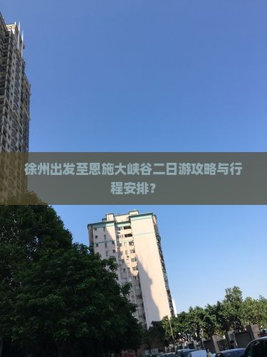徐州出发至恩施大峡谷二日游攻略与行程安排？