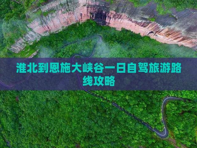 淮北到恩施大峡谷一日自驾旅游路线攻略