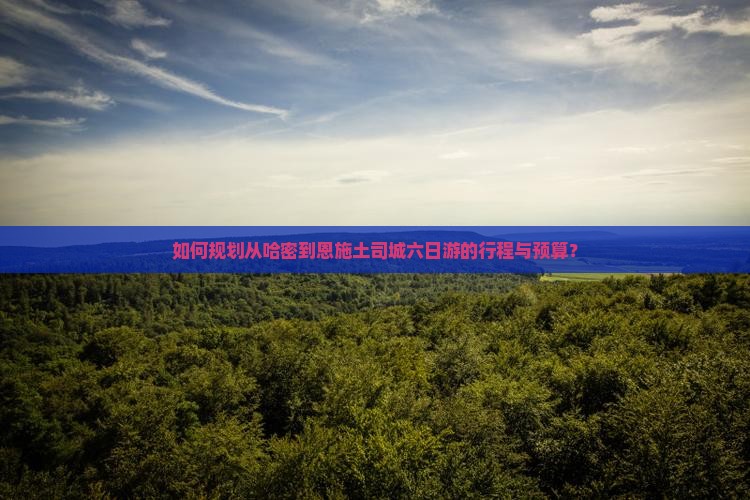 如何规划从哈密到恩施土司城六日游的行程与预算？