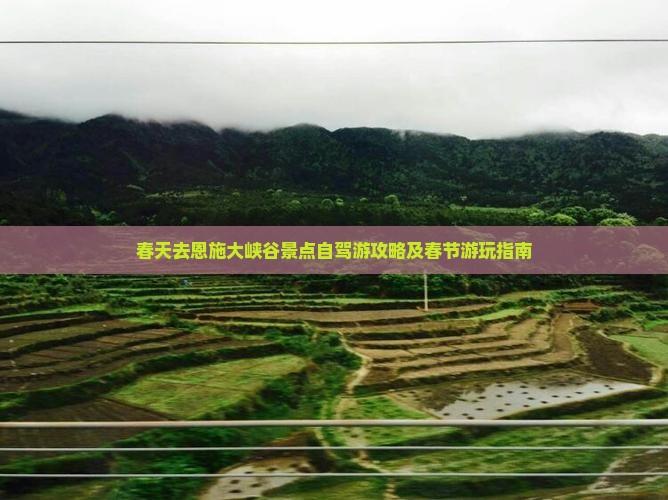 春天去恩施大峡谷景点自驾游攻略及春节游玩指南