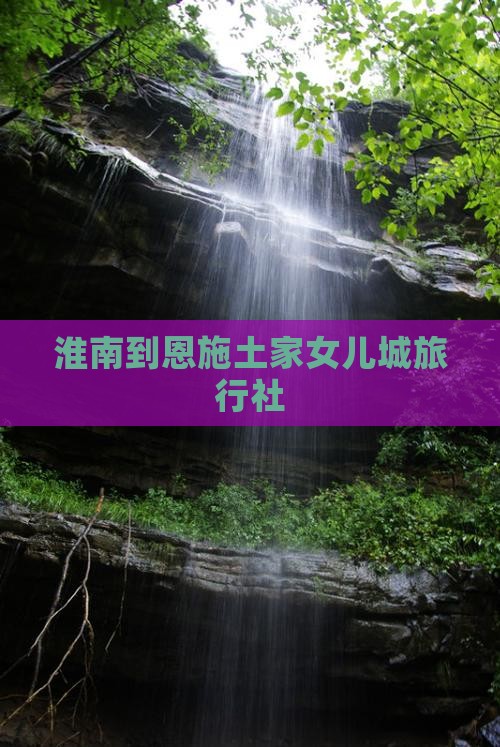 淮南到恩施土家女儿城旅行社