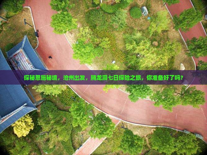 探秘恩施秘境，沧州出发，腾龙洞七日探险之旅，你准备好了吗？