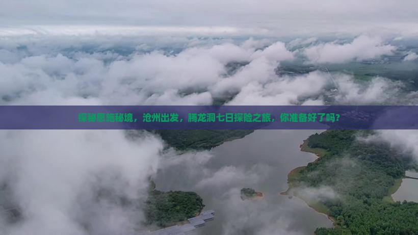 探秘恩施秘境，沧州出发，腾龙洞七日探险之旅，你准备好了吗？