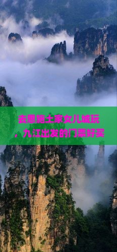 去恩施土家女儿城玩，九江出发的门票好买吗？