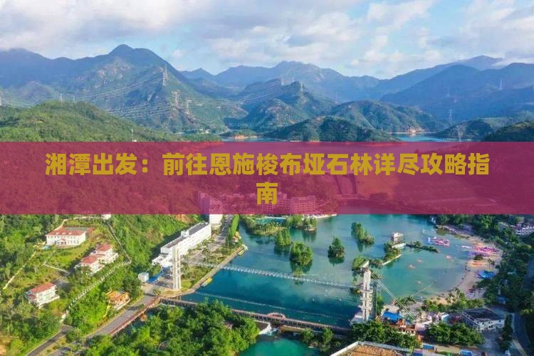 湘潭出发:前往恩施梭布垭石林详尽攻略指南 湘潭出发:前往恩施梭布垭石林详尽攻略指南