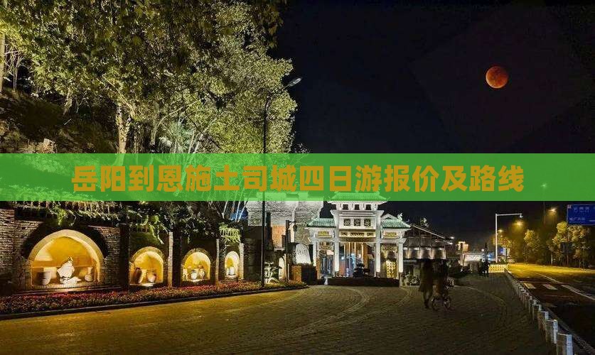 岳阳到恩施土司城四日游报价及路线 岳阳到恩施土司城四日游报价及路线