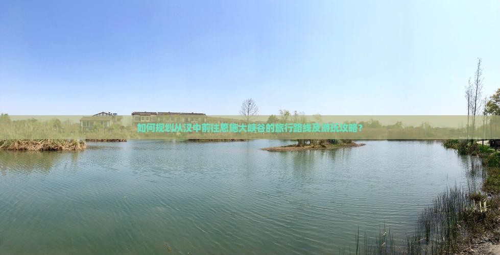如何规划从汉中前往恩施大峡谷的旅行路线及游玩攻略? 如何规划从汉中前往恩施大峡谷的旅行路线及游玩攻略?