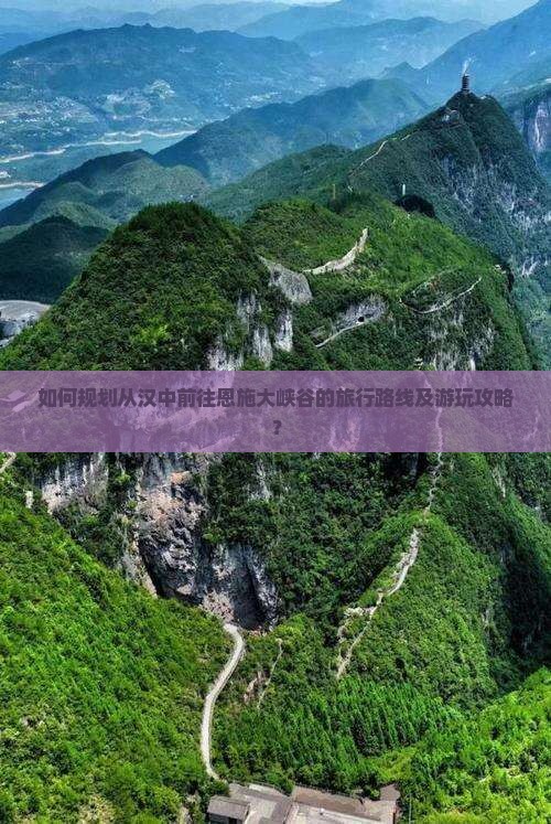 如何规划从汉中前往恩施大峡谷的旅行路线及游玩攻略? 如何规划从汉中前往恩施大峡谷的旅行路线及游玩攻略?