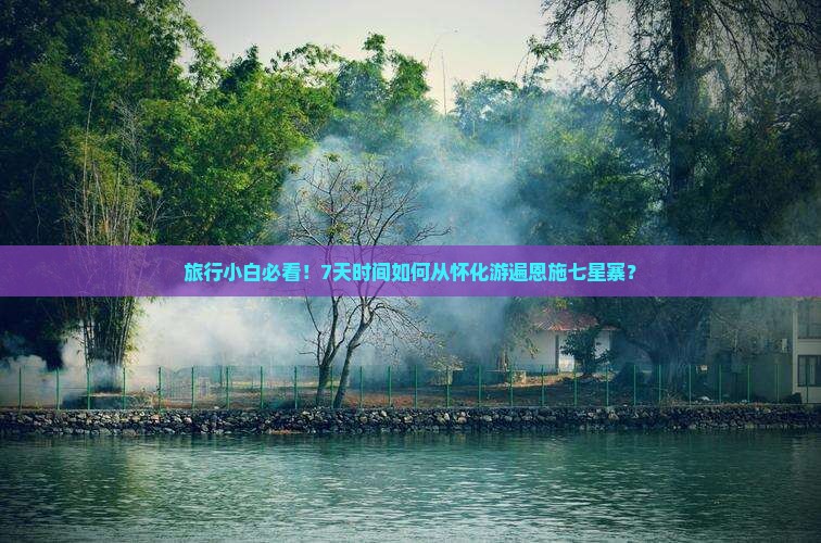 旅行小白必看！7天时间如何从怀化游遍恩施七星寨？