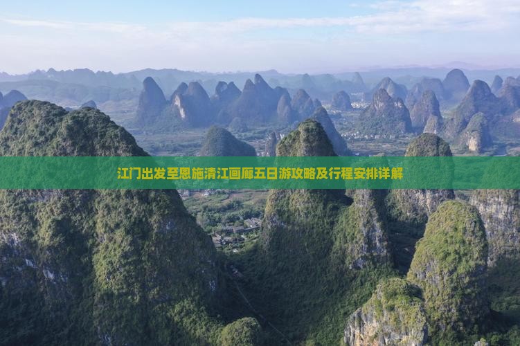 江门出发至恩施清江画廊五日游攻略及行程安排详解 江门出发至恩施清江画廊五日游攻略及行程安排详解