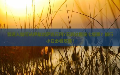 普通人如何从伊犁哈萨克只用7天到达恩施七星寨？旅行小白必看攻略！