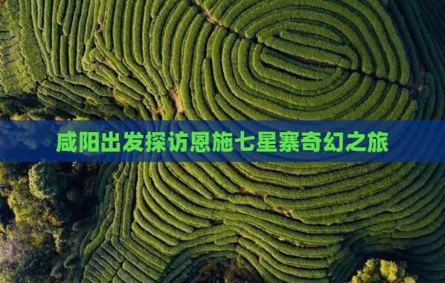 咸阳出发探访恩施七星寨奇幻之旅