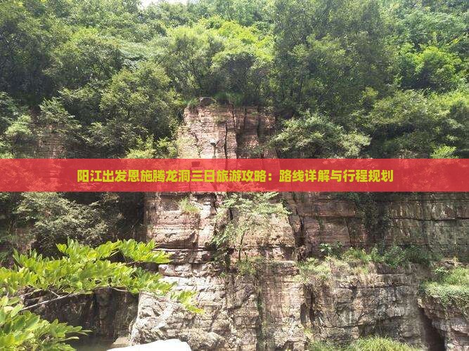 阳江出发恩施腾龙洞三日旅游攻略：路线详解与行程规划
