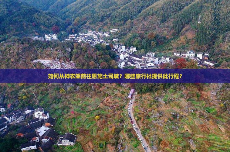 如何从神农架前往恩施土司城？哪些旅行社提供此行程？