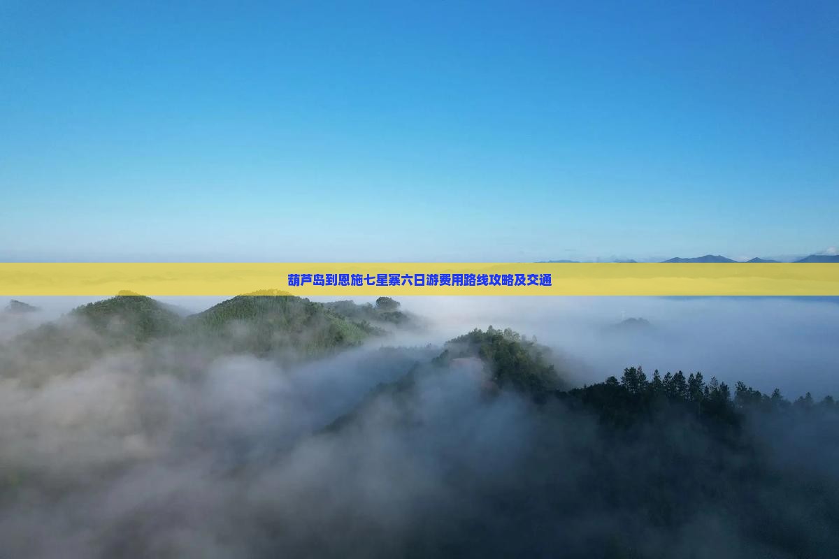 葫芦岛到恩施七星寨六日游费用路线攻略及交通