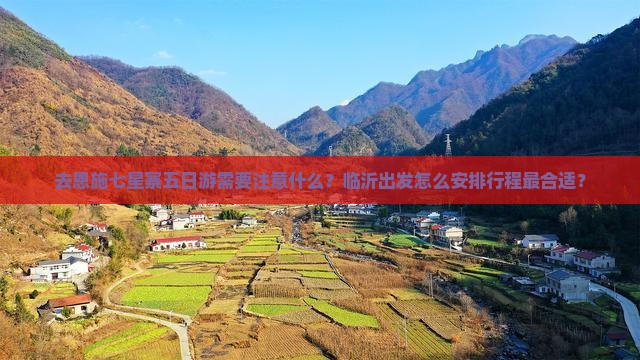 去恩施七星寨五日游需要注意什么？临沂出发怎么安排行程最合适？