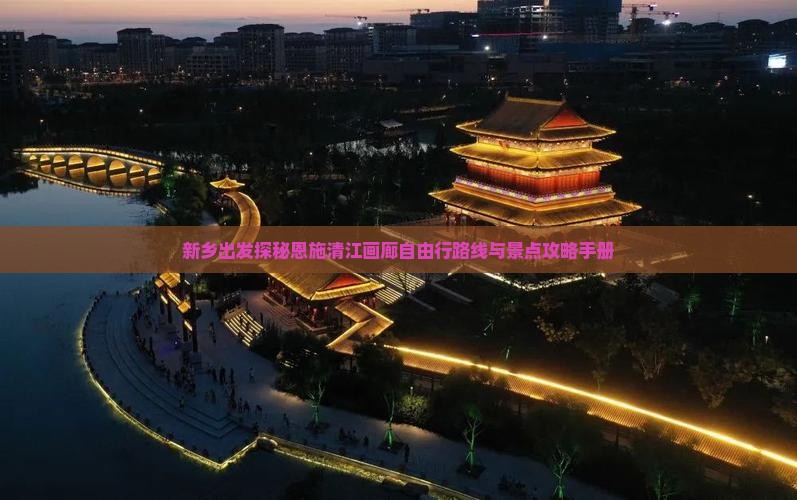 新乡出发探秘恩施清江画廊自由行路线与景点攻略手册