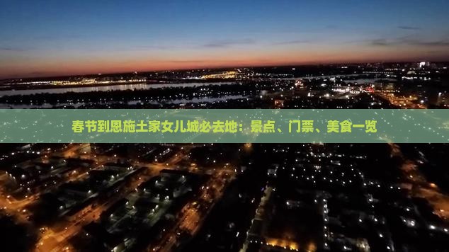 春节到恩施土家女儿城必去地：景点、门票、美食一览