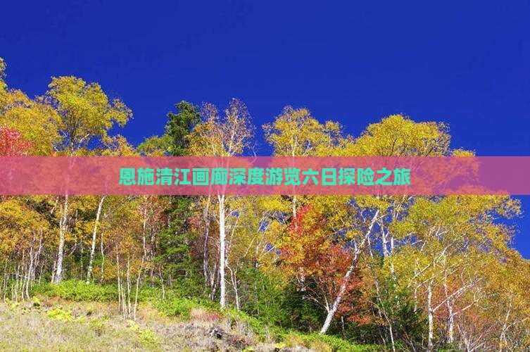 恩施清江画廊深度游览六日探险之旅