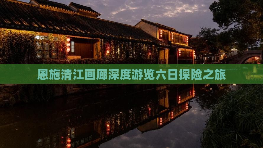 恩施清江画廊深度游览六日探险之旅