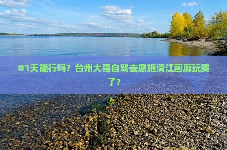 #1天能行吗？台州大哥自驾去恩施清江画廊玩爽了？