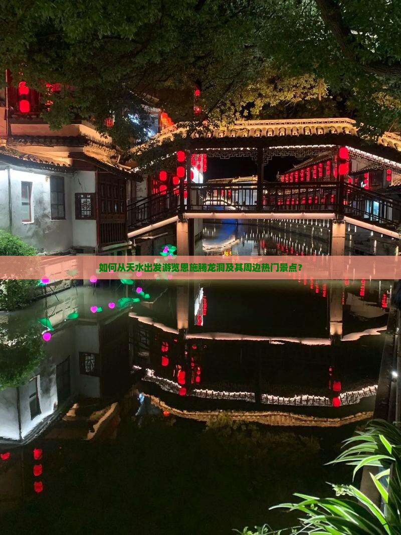如何从天水出发游览恩施腾龙洞及其周边热门景点？