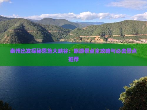 泰州出发探秘恩施大峡谷：旅游景点全攻略与必去景点推荐