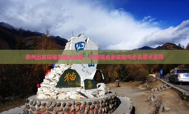 泰州出发探秘恩施大峡谷：旅游景点全攻略与必去景点推荐