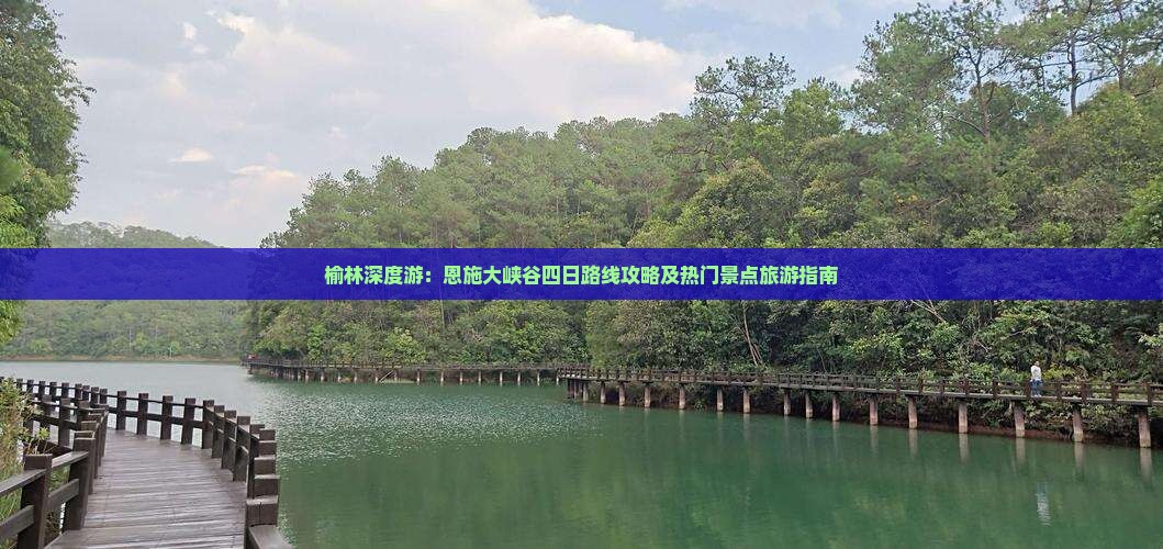 榆林深度游：恩施大峡谷四日路线攻略及热门景点旅游指南