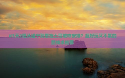 #3天2晚从遂宁到恩施土司城咋安排？超好玩又不累的路线求推荐
