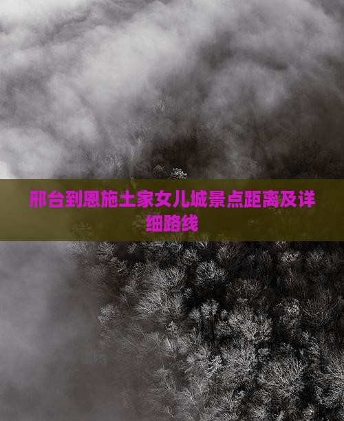 邢台到恩施土家女儿城景点距离及详细路线