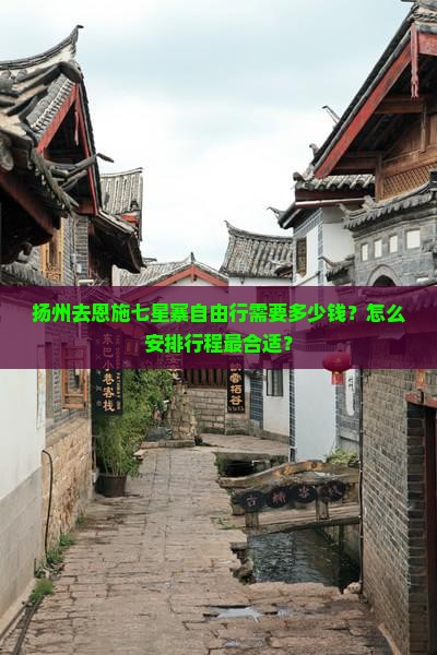 扬州去恩施七星寨自由行需要多少钱？怎么安排行程最合适？