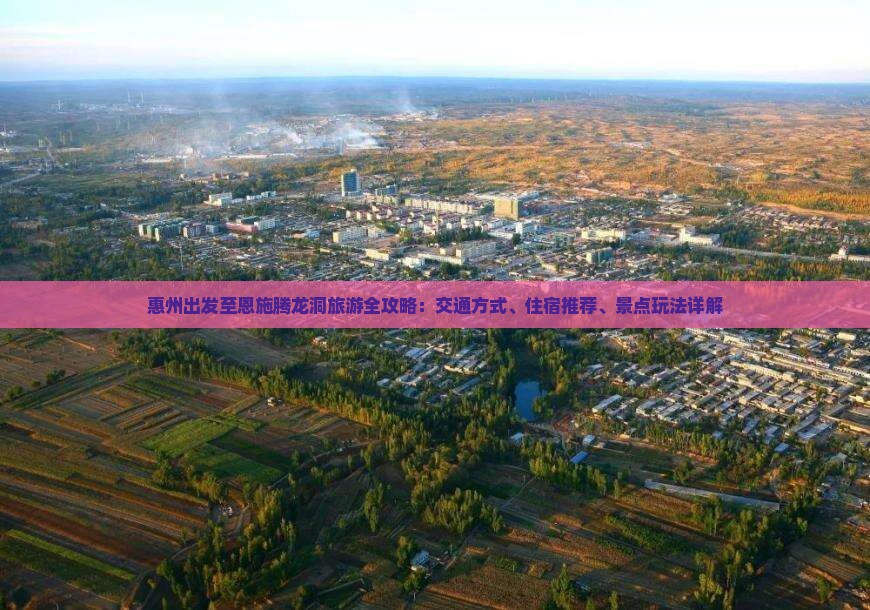 惠州出发至恩施腾龙洞旅游全攻略：交通方式、住宿推荐、景点玩法详解