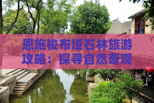 恩施梭布垭石林旅游攻略：探寻自然奇观之旅